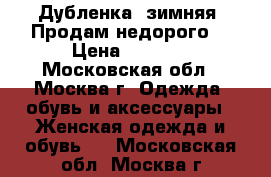 Дубленка (зимняя) Продам недорого  › Цена ­ 5 000 - Московская обл., Москва г. Одежда, обувь и аксессуары » Женская одежда и обувь   . Московская обл.,Москва г.